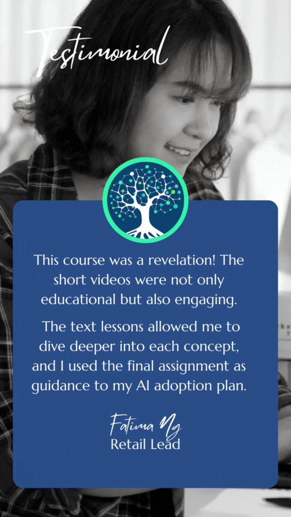 Student testimonial: This course was a revelation! The short videos were not only educational but also engaging.   The text lessons allowed me to dive deeper into each concept, and I used the final assignment as guidance to my AI adoption plan